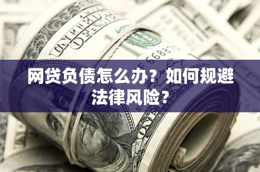 武汉网贷负债怎么办？如何规避法律风险？