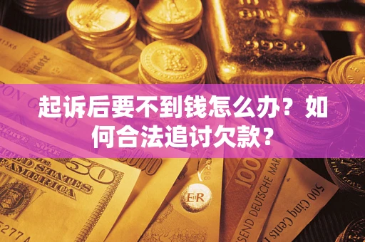 武汉起诉后要不到钱怎么办？如何合法追讨欠款？