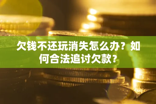 武汉欠钱不还玩消失怎么办？如何合法追讨欠款？