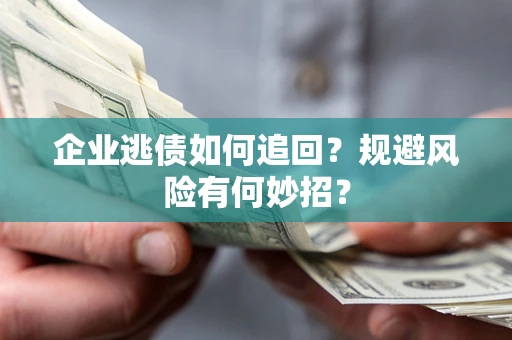 武汉企业逃债如何追回？规避风险有何妙招？
