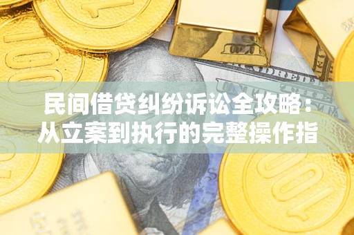 武汉民间借贷纠纷诉讼全攻略：从立案到执行的完整操作指南