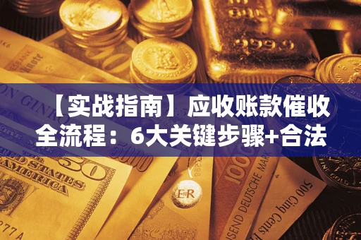武汉【实战指南】应收账款催收全流程：6大关键步骤+合法回款技巧