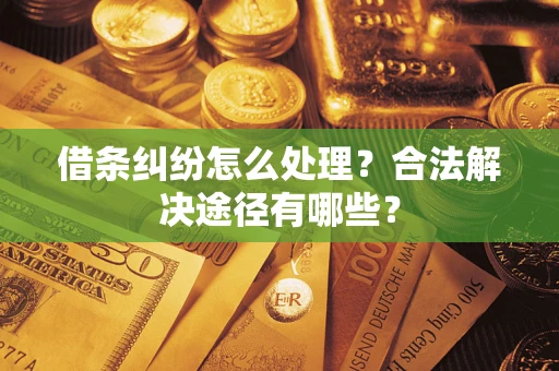 武汉借条纠纷怎么处理？合法解决途径有哪些？