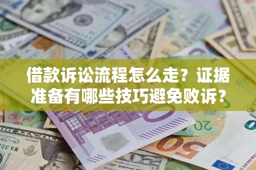 武汉借款诉讼流程怎么走？证据准备有哪些技巧避免败诉？