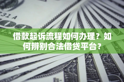 武汉借款起诉流程如何办理？如何辨别合法借贷平台？