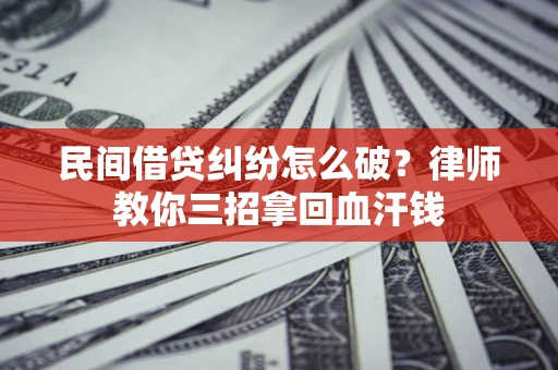 武汉民间借贷纠纷怎么破？律师教你三招拿回血汗钱
