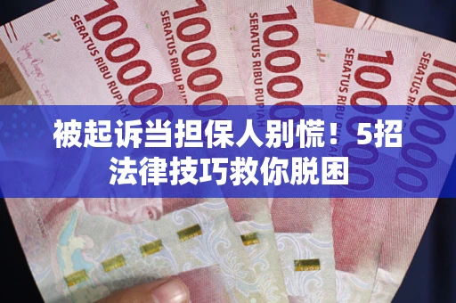 武汉被起诉当担保人别慌！5招法律技巧救你脱困