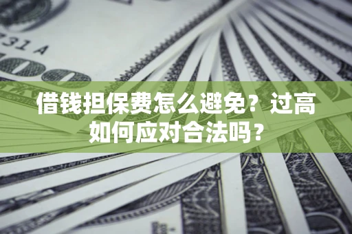 武汉借钱担保费怎么避免？过高如何应对合法吗？