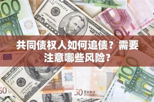 武汉共同债权人如何追债？需要注意哪些风险？