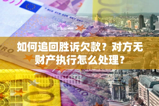 武汉如何追回胜诉欠款？对方无财产执行怎么处理？