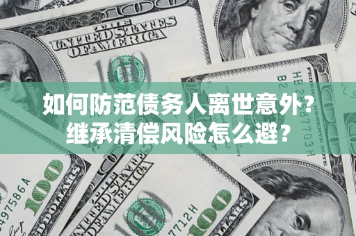 武汉如何防范债务人离世意外？继承清偿风险怎么避？