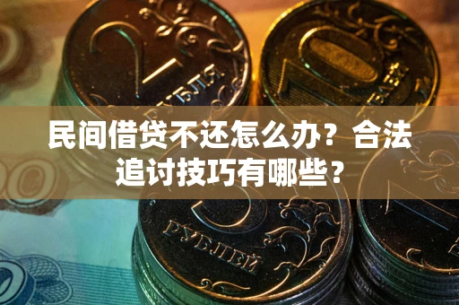 武汉民间借贷不还怎么办？合法追讨技巧有哪些？