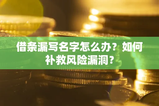 武汉借条漏写名字怎么办？如何补救风险漏洞？
