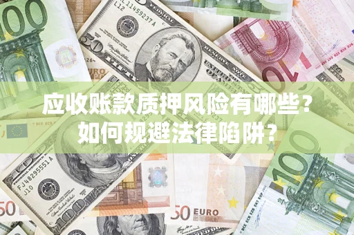 武汉应收账款质押风险有哪些？如何规避法律陷阱？