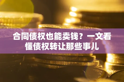 武汉合同债权也能卖钱？一文看懂债权转让那些事儿