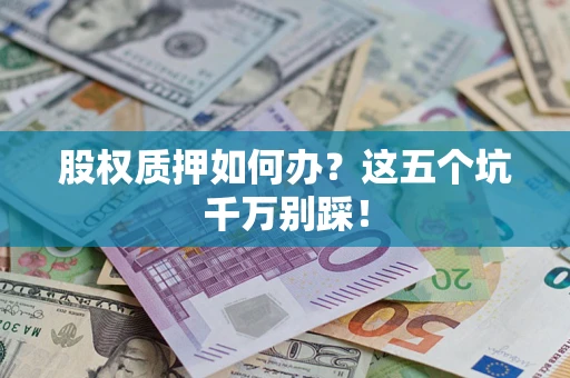 武汉股权质押如何办？这五个坑千万别踩！