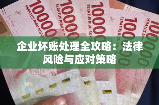 武汉企业坏账处理全攻略：法律风险与应对策略