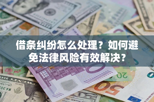 武汉借条纠纷怎么处理？如何避免法律风险有效解决？
