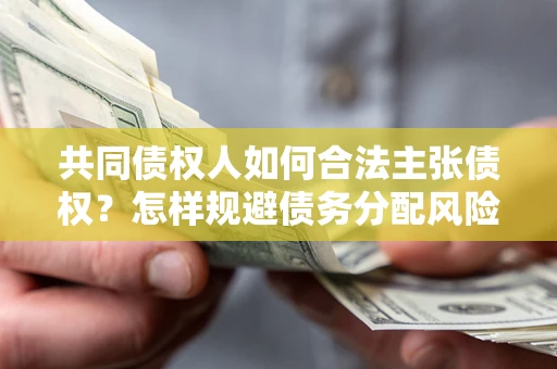 武汉共同债权人如何合法主张债权？怎样规避债务分配风险？