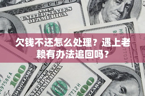 武汉欠钱不还怎么处理？遇上老赖有办法追回吗？