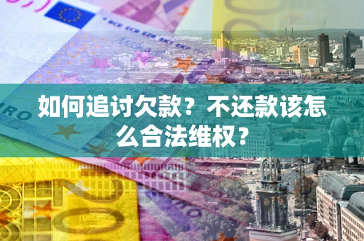 武汉如何追讨欠款？不还款该怎么合法维权？