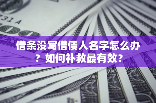 武汉借条没写借债人名字怎么办？如何补救最有效？