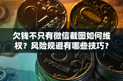武汉欠钱不只有微信截图如何维权？风险规避有哪些技巧？