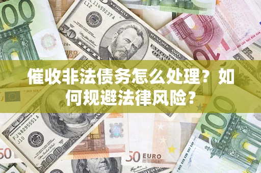 武汉催收非法债务怎么处理？如何规避法律风险？