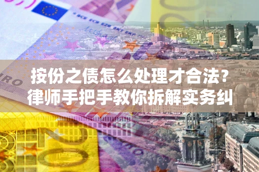 武汉按份之债怎么处理才合法？律师手把手教你拆解实务纠纷