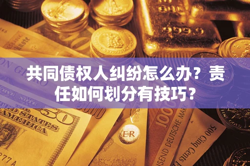 武汉共同债权人纠纷怎么办？责任如何划分有技巧？