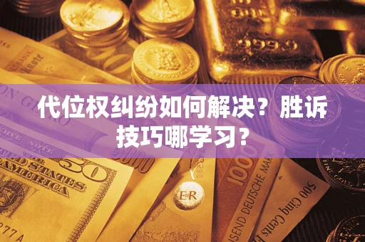 武汉代位权纠纷如何解决？胜诉技巧哪学习？