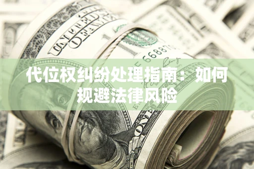 武汉代位权纠纷处理指南：如何规避法律风险