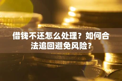 武汉借钱不还怎么处理？如何合法追回避免风险？