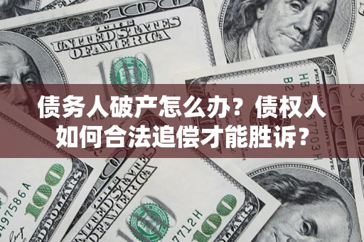 武汉债务人破产怎么办？债权人如何合法追偿才能胜诉？
