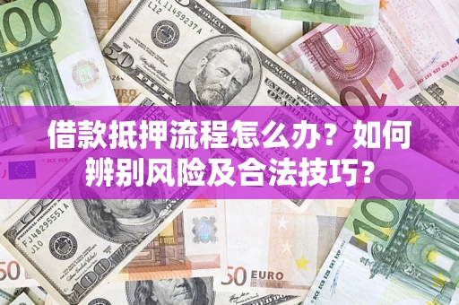 武汉借款抵押流程怎么办？如何辨别风险及合法技巧？