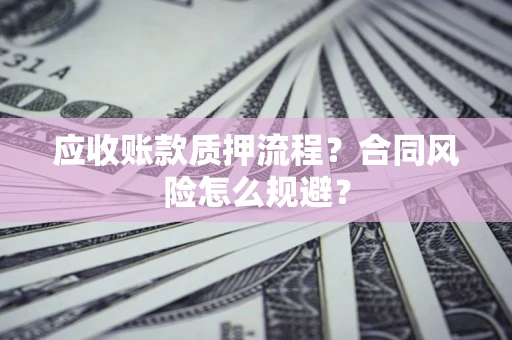 武汉应收账款质押流程？合同风险怎么规避？
