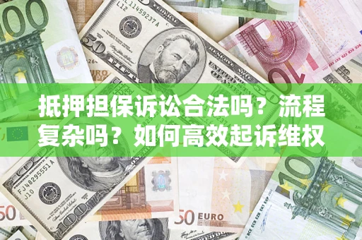 武汉抵押担保诉讼合法吗？流程复杂吗？如何高效起诉维权？