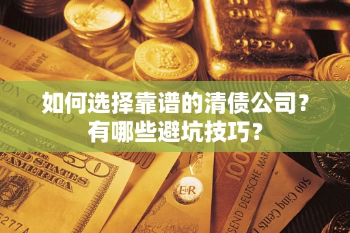 武汉如何选择靠谱的清债公司？有哪些避坑技巧？