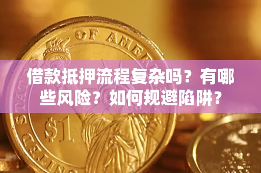 武汉借款抵押流程复杂吗？有哪些风险？如何规避陷阱？