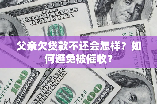 武汉父亲欠贷款不还会怎样？如何避免被催收？