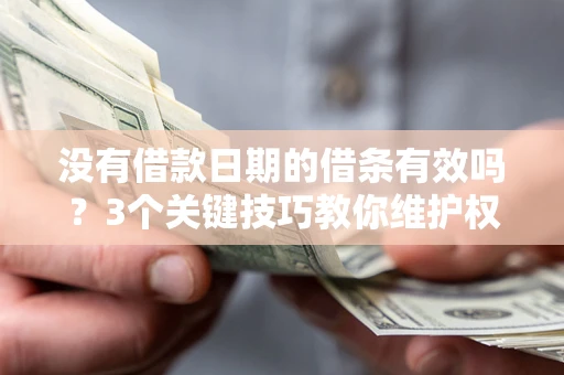 武汉没有借款日期的借条有效吗？3个关键技巧教你维护权益