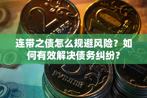 武汉连带之债怎么规避风险？如何有效解决债务纠纷？