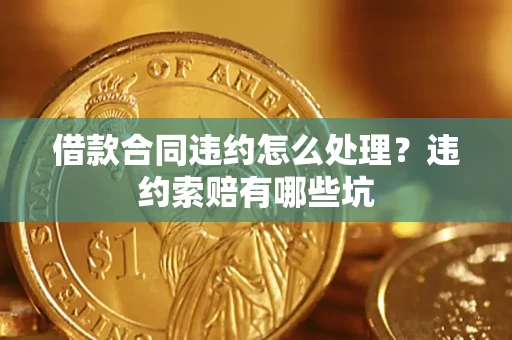 武汉借款合同违约怎么处理？违约索赔有哪些坑