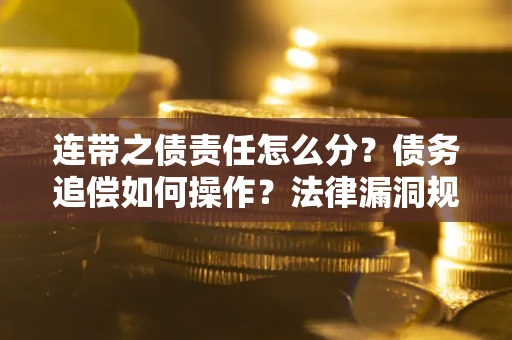 武汉连带之债责任怎么分？债务追偿如何操作？法律漏洞规避指南