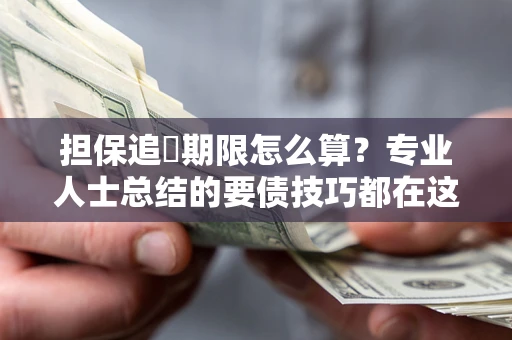 武汉担保追償期限怎么算？专业人士总结的要债技巧都在这里了