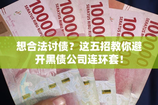 武汉想合法讨债？这五招教你避开黑债公司连环套！