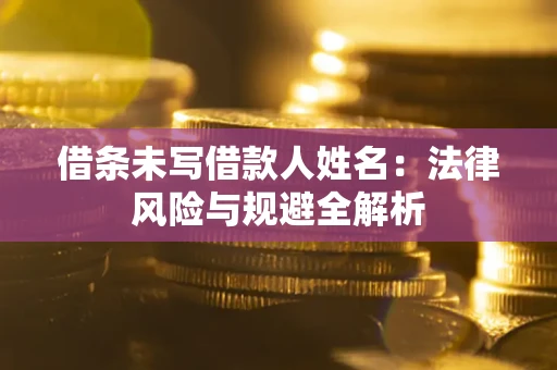 武汉借条未写借款人姓名：法律风险与规避全解析
