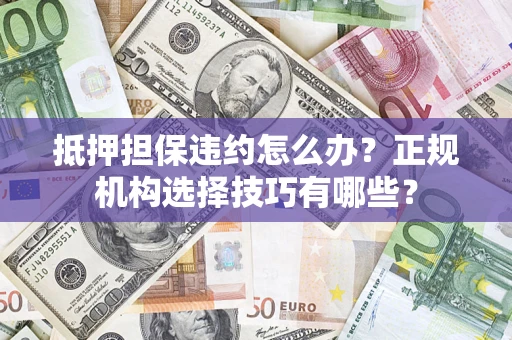 武汉抵押担保违约怎么办？正规机构选择技巧有哪些？