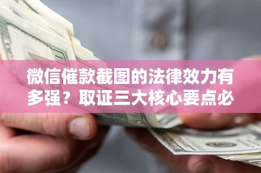 武汉微信催款截图的法律效力有多强？取证三大核心要点必须知道！