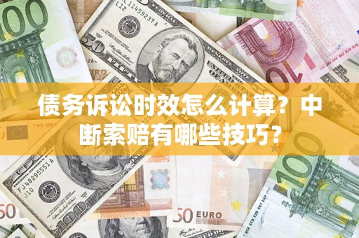 武汉债务诉讼时效怎么计算？中断索赔有哪些技巧？